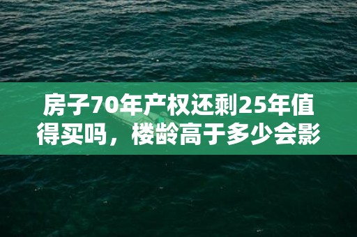 房子70年产权还剩25年值得买吗，楼龄高于多少会影响贷款