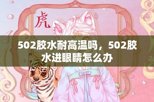 502胶水耐高温吗，502胶水进眼睛怎么办