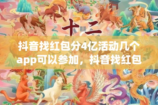 抖音找红包分4亿活动几个app可以参加，抖音找红包分4亿活动每个人都可以分到钱吗