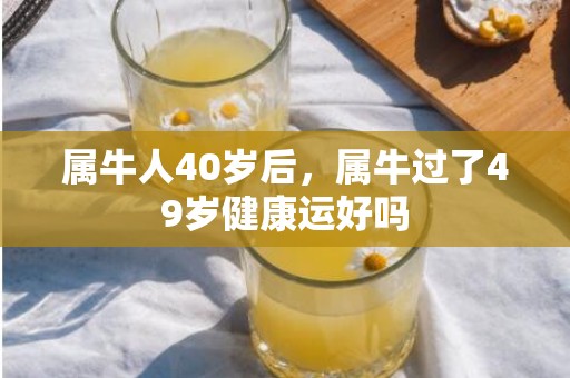 属牛人40岁后，属牛过了49岁健康运好吗