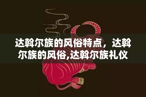 达斡尔族的风俗特点，达斡尔族的风俗,达斡尔族礼仪风俗