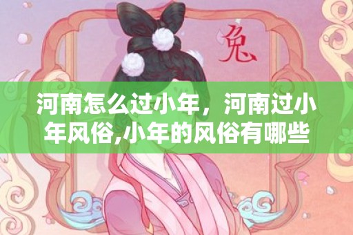 河南怎么过小年，河南过小年风俗,小年的风俗有哪些？