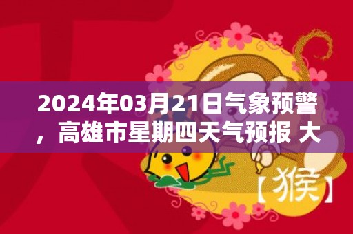 2024年03月21日气象预警，高雄市星期四天气预报 大部多云