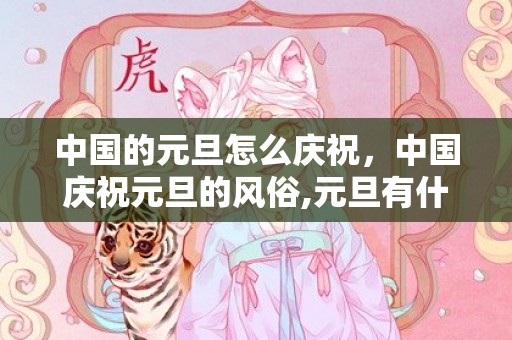 中国的元旦怎么庆祝，中国庆祝元旦的风俗,元旦有什么风俗活动？