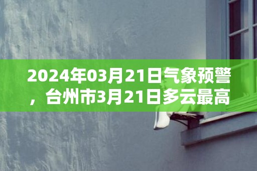 2024年03月21日气象预警，台州市3月21日多云最高气温21度