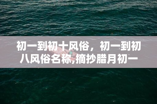 初一到初十风俗，初一到初八风俗名称,摘抄腊月初一、初八、除夕、春节的习俗