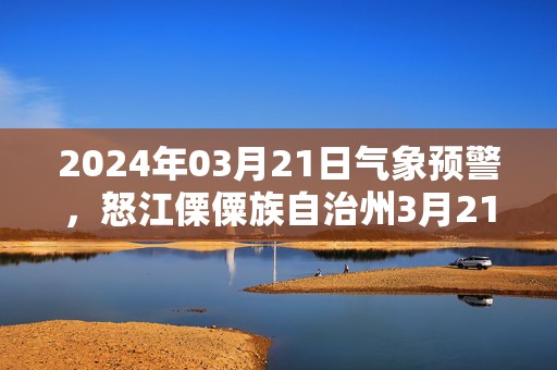 2024年03月21日气象预警，怒江傈僳族自治州3月21日周四阵雨转小雨最高气温30度