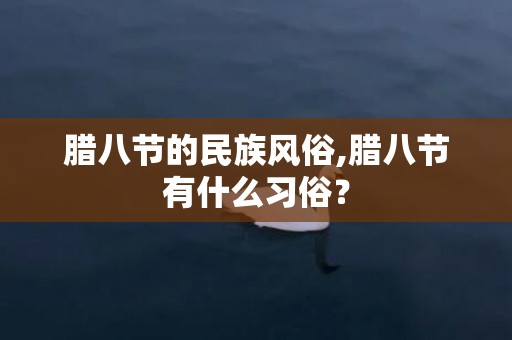 腊八节的民族风俗,腊八节有什么习俗？