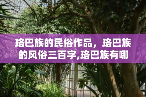 珞巴族的民俗作品，珞巴族的风俗三百字,珞巴族有哪些礼仪及禁忌