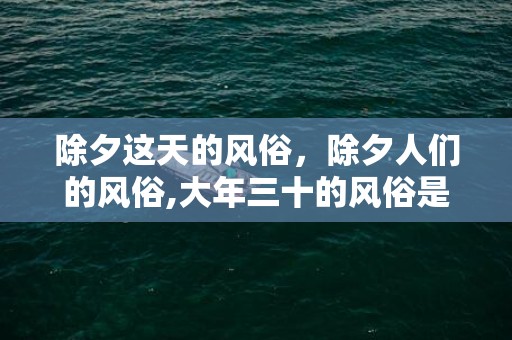 除夕这天的风俗，除夕人们的风俗,大年三十的风俗是什么？