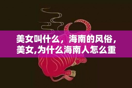 美女叫什么，海南的风俗，美女,为什么海南人怎么重男轻女