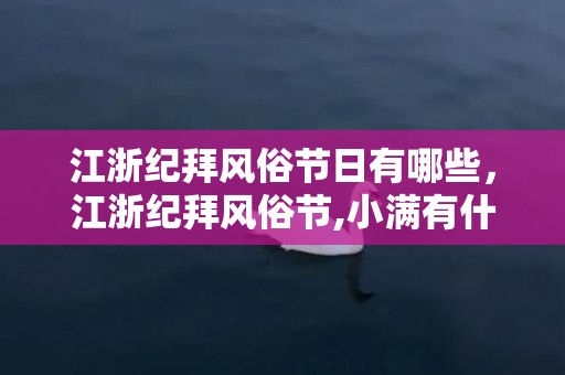 江浙纪拜风俗节日有哪些，江浙纪拜风俗节,小满有什么民俗活动？