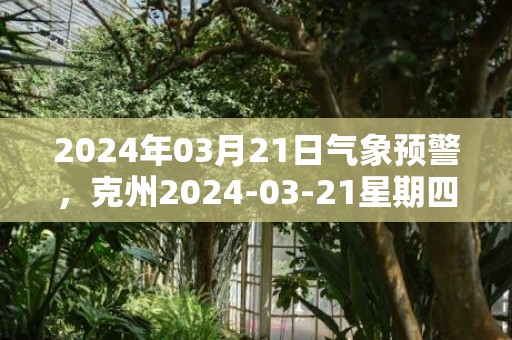 2024年03月21日气象预警，克州2024-03-21星期四多云最高气温26℃