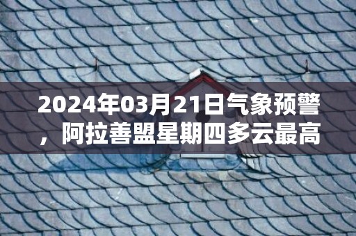 2024年03月21日气象预警，阿拉善盟星期四多云最高气温20℃