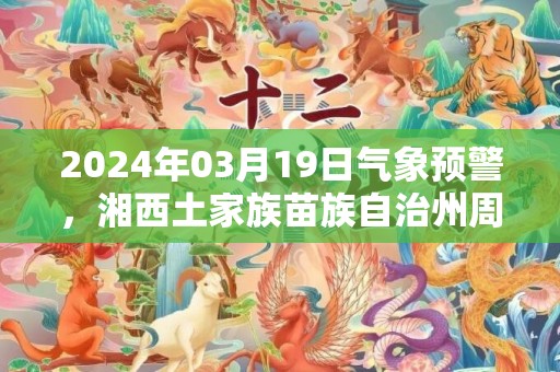 2024年03月19日气象预警，湘西土家族苗族自治州周二天气预报 大部多云