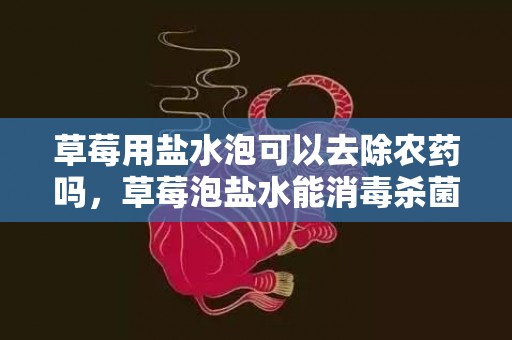 草莓用盐水泡可以去除农药吗，草莓泡盐水能消毒杀菌吗