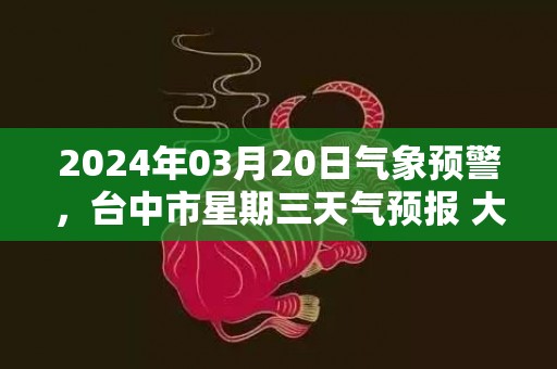 2024年03月20日气象预警，台中市星期三天气预报 大部多云