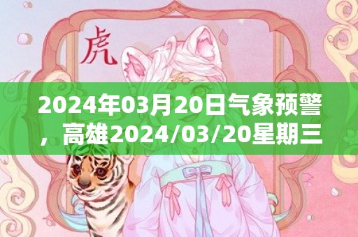 2024年03月20日气象预警，高雄2024/03/20星期三多云最高气温27度