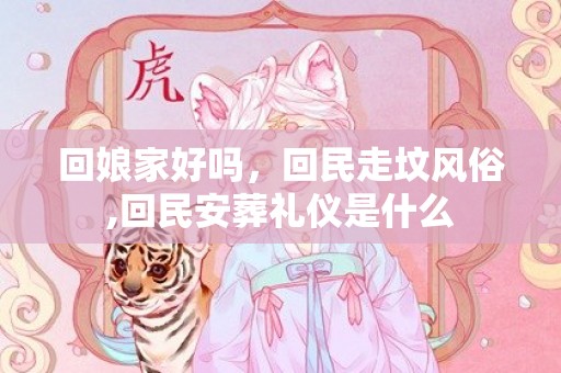 回娘家好吗，回民走坟风俗,回民安葬礼仪是什么