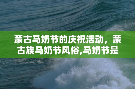 蒙古马奶节的庆祝活动，蒙古族马奶节风俗,马奶节是什么时候