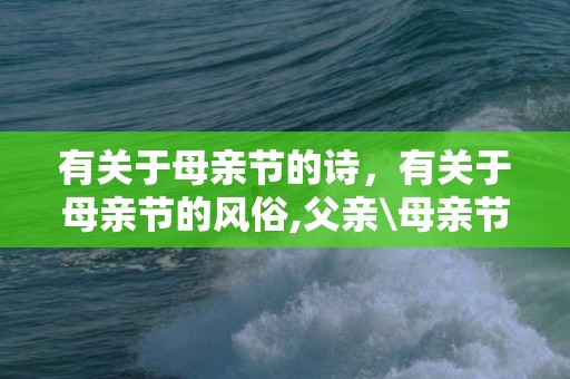 有关于母亲节的诗，有关于母亲节的风俗,父亲\母亲节有什么习俗？