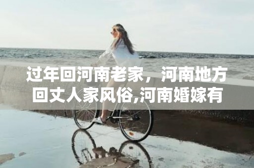 过年回河南老家，河南地方回丈人家风俗,河南婚嫁有哪些习俗？