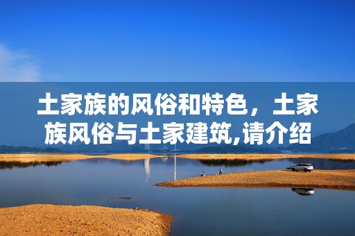 土家族的风俗和特色，土家族风俗与土家建筑,请介绍一下：说佛，土家族建房习俗