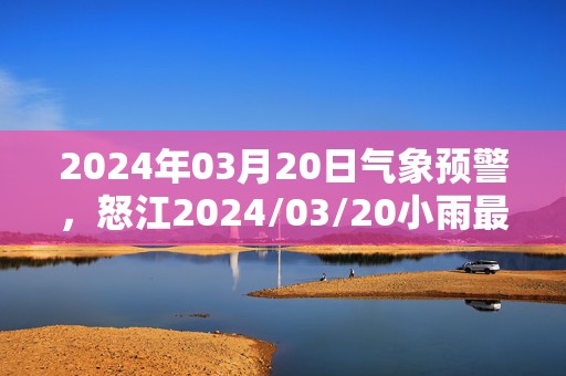 2024年03月20日气象预警，怒江2024/03/20小雨最高气温26度