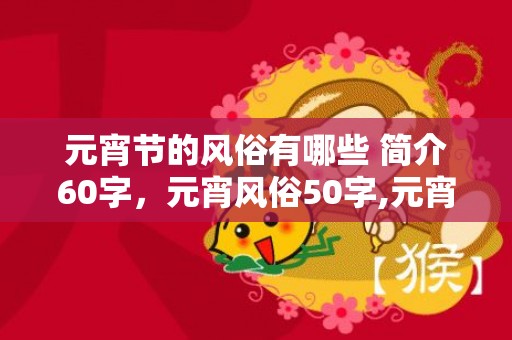 元宵节的风俗有哪些 简介60字，元宵风俗50字,元宵节简介50字？