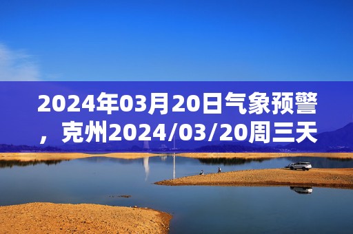 2024年03月20日气象预警，克州2024/03/20周三天气预报 大部阴