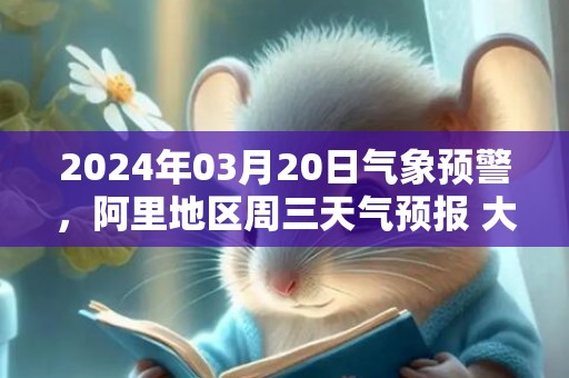 2024年03月20日气象预警，阿里地区周三天气预报 大部多云转晴