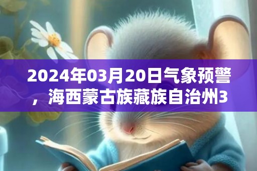 2024年03月20日气象预警，海西蒙古族藏族自治州3月20日周三晴最高气温9度