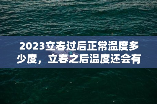 2023立春过后正常温度多少度，立春之后温度还会有零下吗