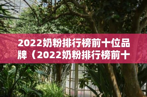 2022奶粉排行榜前十位品牌（2022奶粉排行榜前十位品牌天猫）