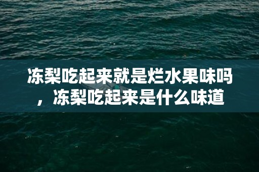 冻梨吃起来就是烂水果味吗，冻梨吃起来是什么味道