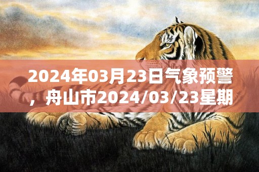 2024年03月23日气象预警，舟山市2024/03/23星期六天气预报 大部小雨