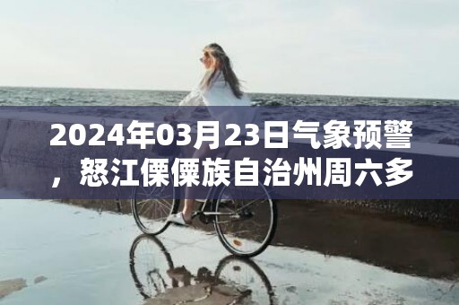 2024年03月23日气象预警，怒江傈僳族自治州周六多云最高气温24度