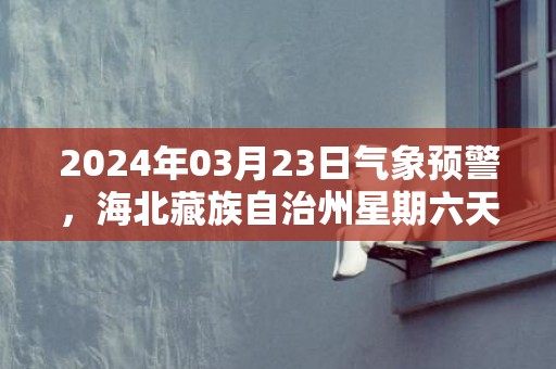 2024年03月23日气象预警，海北藏族自治州星期六天气预报 大部多云转中雪