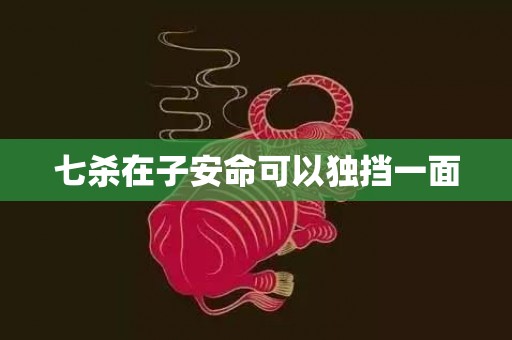 七杀在子安命可以独挡一面