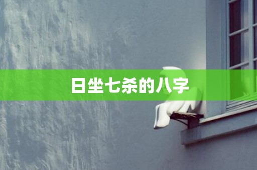 日坐七杀的八字