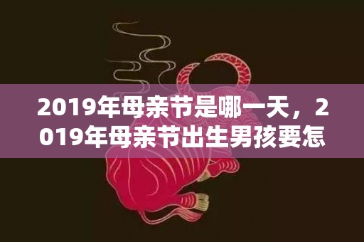 2019年母亲节是哪一天，2019年母亲节出生男孩要怎么起小名