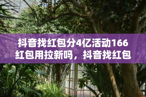 抖音找红包分4亿活动166红包用拉新吗，抖音找红包分4亿活动166红包怎么快速拿到