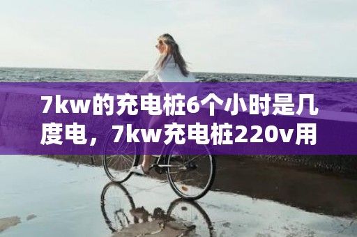 7kw的充电桩6个小时是几度电，7kw充电桩220v用多大的电线