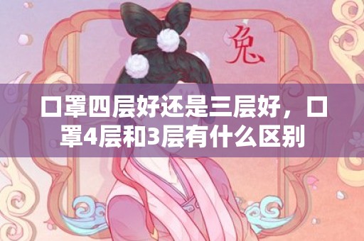 口罩四层好还是三层好，口罩4层和3层有什么区别