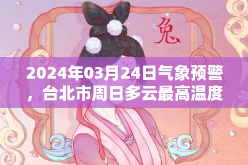 2024年03月24日气象预警，台北市周日多云最高温度28℃