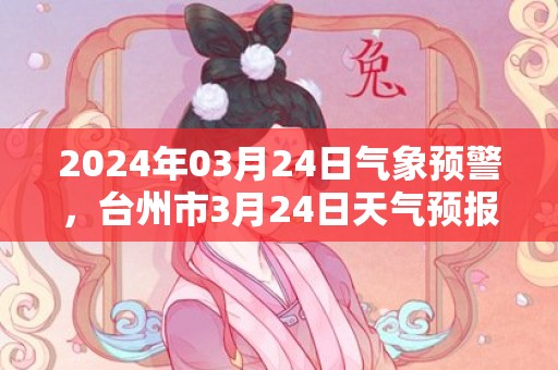 2024年03月24日气象预警，台州市3月24日天气预报 大部小雨转多云