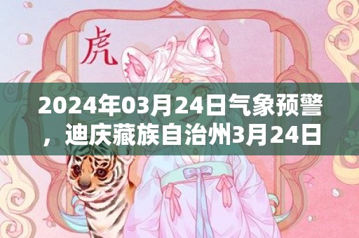 2024年03月24日气象预警，迪庆藏族自治州3月24日多云转阴最高气温15℃