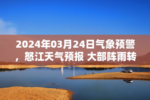 2024年03月24日气象预警，怒江天气预报 大部阵雨转多云