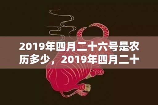 2019年四月二十六号是农历多少，2019年四月二十出生的双胞胎女孩起什么名字好听，五行属什么