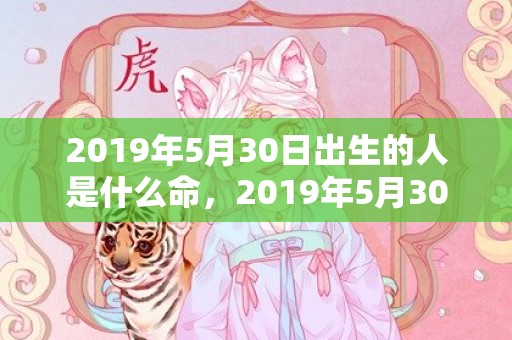 2019年5月30日出生的人是什么命，2019年5月30号出生的女宝宝五行缺土要怎么起名字